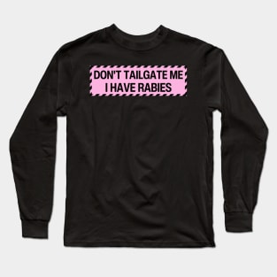 Don't Tailgate Me I Have Rabies Long Sleeve T-Shirt